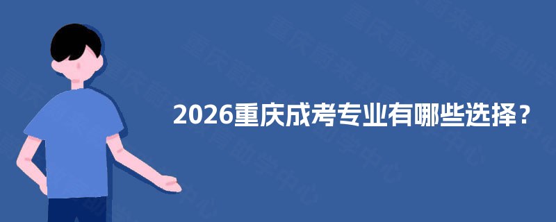 2025重庆成考专业有哪些选择？