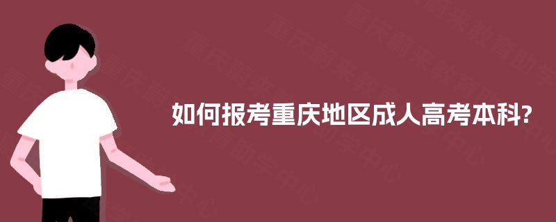 如何报考重庆地区成人高考本科? 如何报考重庆地区成人高考本科?