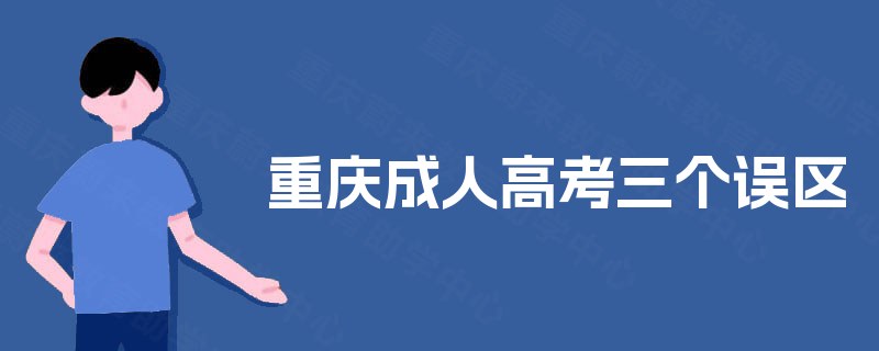 重庆成人高考三个误区 重庆成人高考三个误区