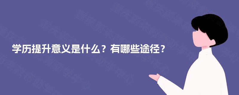 学历提升意义是什么?有哪些途径? 学历提升意义是什么?有哪些途径?