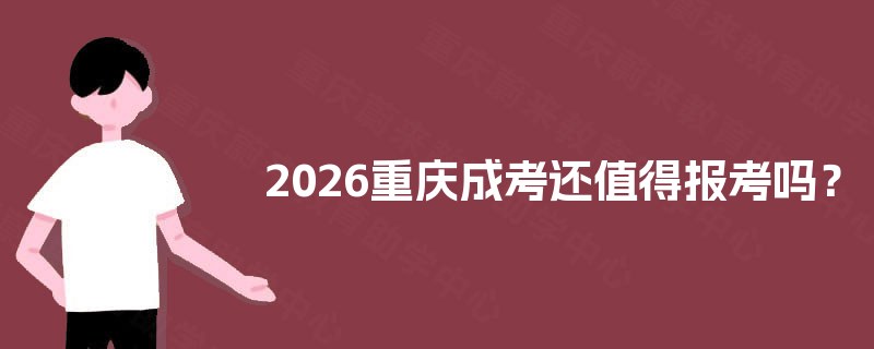 2025重庆成考还值得报考吗? 2025重庆成考还值得报考吗?
