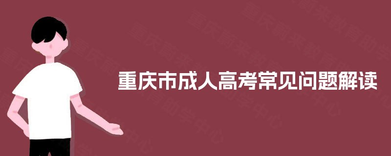 重庆市成人高考常见问题解读 重庆市成人高考常见问题解读