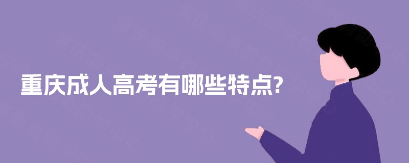 重庆成人高考有哪些特点? 重庆成人高考有哪些特点?