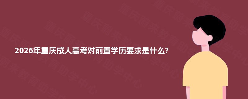 2026年重庆成人高考对前置学历要求是什么?