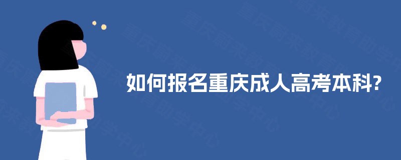 如何报名重庆成人高考本科? 如何报名重庆成人高考本科?