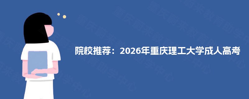 院校推荐：2025年重庆理工大学成人高考