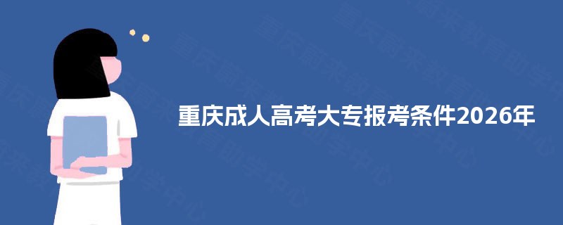 重庆成人高考大专报考条件2025年 重庆成人高考大专报考条件2025年
