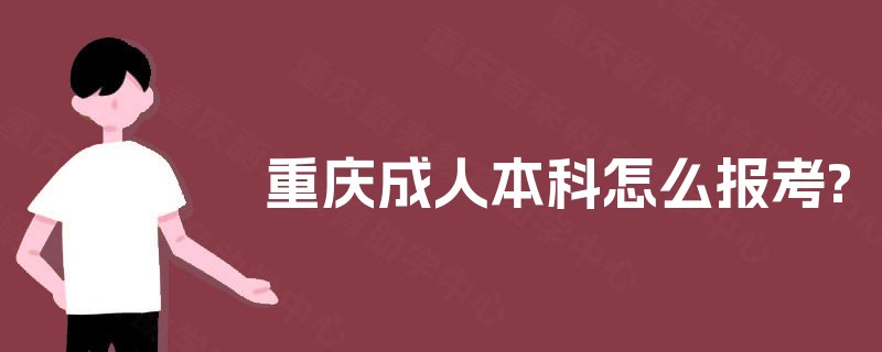 重庆成人本科怎么报考? 重庆成人本科怎么报考?