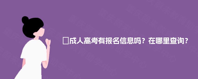 成人高考有报名信息吗?在哪里查询? 成人高考有报名信息吗?在哪里查询?