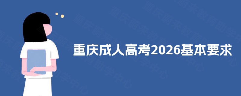 重庆成人高考2025基本要求 重庆成人高考2025基本要求