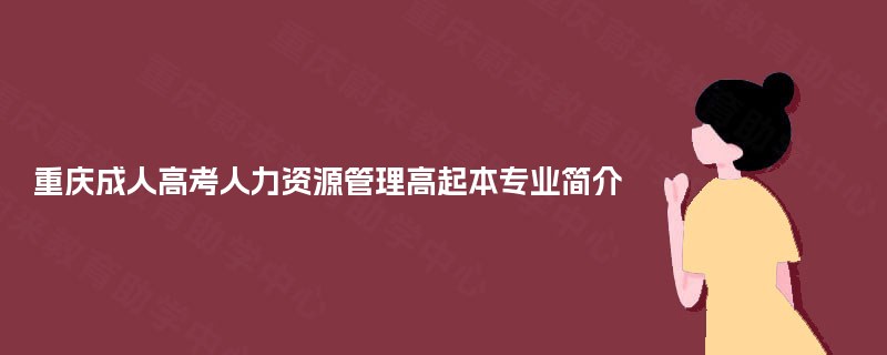 重庆成人高考人力资源管理高起本专业简介