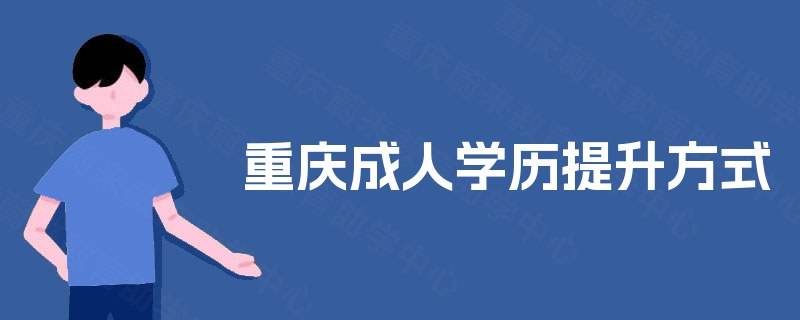 重庆成人学历提升方式 重庆成人学历提升方式