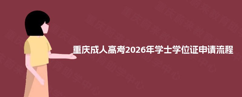 重庆成人高考2025年学士学位证申请流程 重庆成人高考2025年学士学位证申请流程