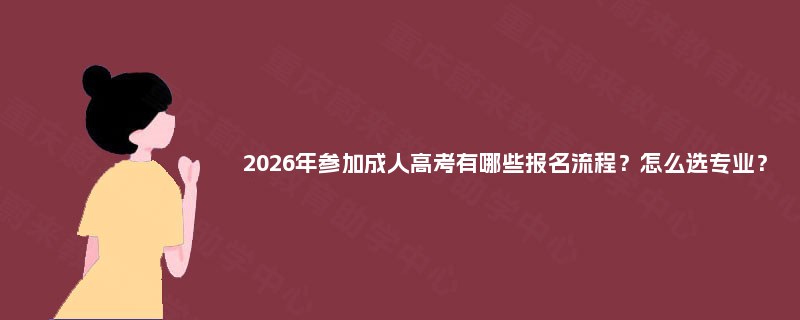 2025年参加成人高考有哪些报名流程？怎么选专业？