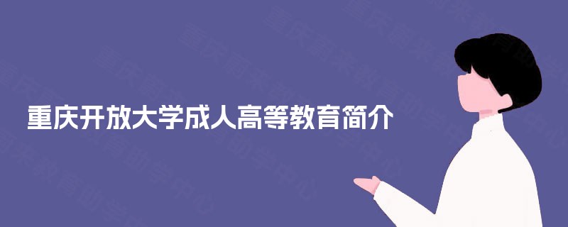 重庆开放大学成人高等教育简介 重庆开放大学成人高等教育简介