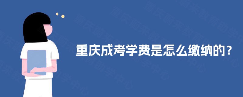 重庆成考学费是怎么缴纳的？