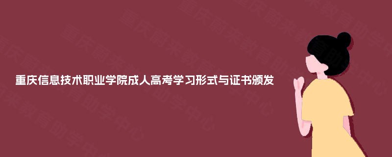 重庆信息技术职业学院成人高考学习形式与证书颁发