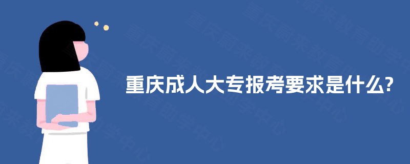 重庆成人大专报考要求是什么?
