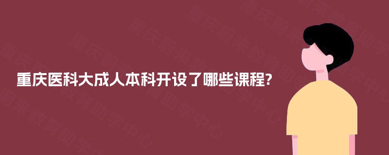 重庆医科大成人本科开设了哪些课程?