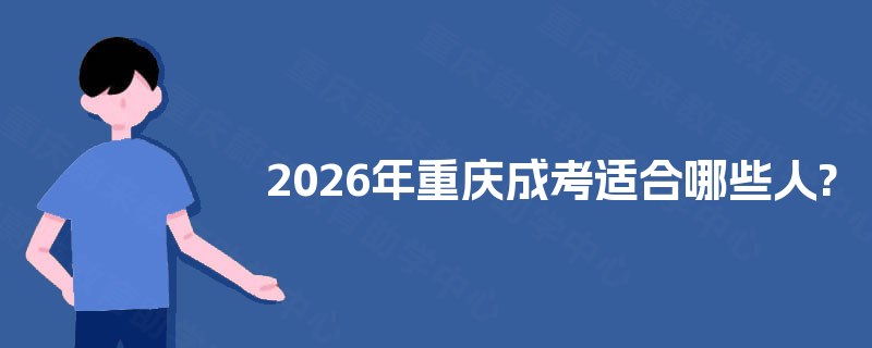 2025年重庆成考适合哪些人? 2025年重庆成考适合哪些人?