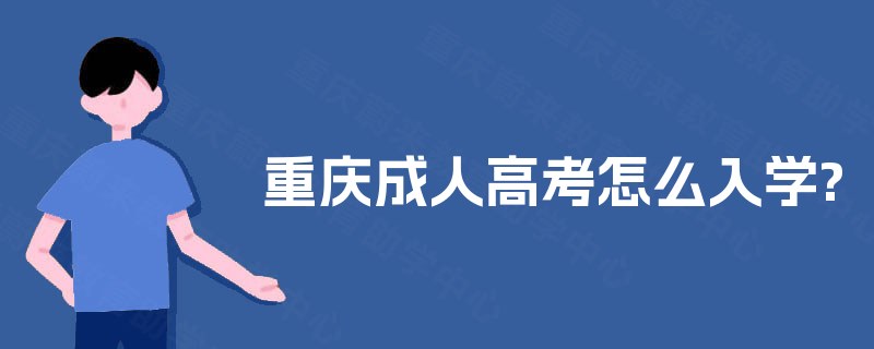 重庆成人高考怎么入学? 重庆成人高考怎么入学?