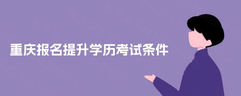 重庆报名提升学历考试条件