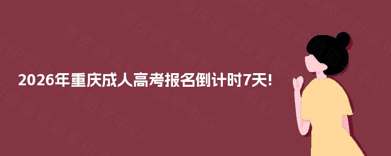 2025年重庆成人高考报名倒计时7天! 2025年重庆成人高考报名倒计时7天!
