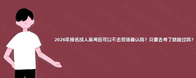 2025年报名成人高考后可以不去现场确认吗？只要去考了就能过吗？