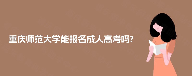 重庆师范大学能报名成人高考吗?