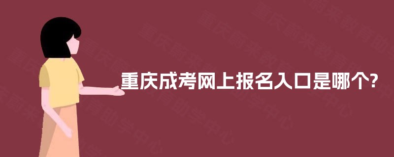 重庆成考网上报名入口是哪个? 重庆成考网上报名入口是哪个?