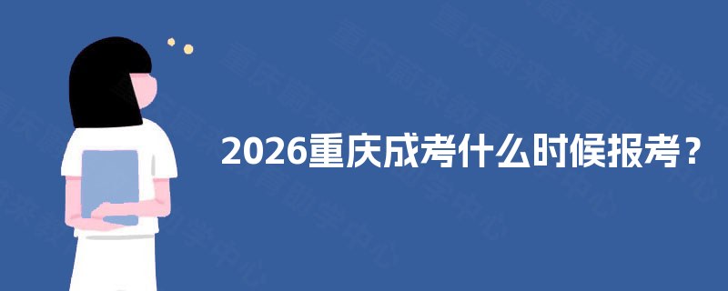 2025重庆成考什么时候报考? 2025重庆成考什么时候报考?