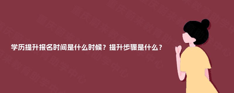 学历提升报名时间是什么时候？提升步骤是什么？