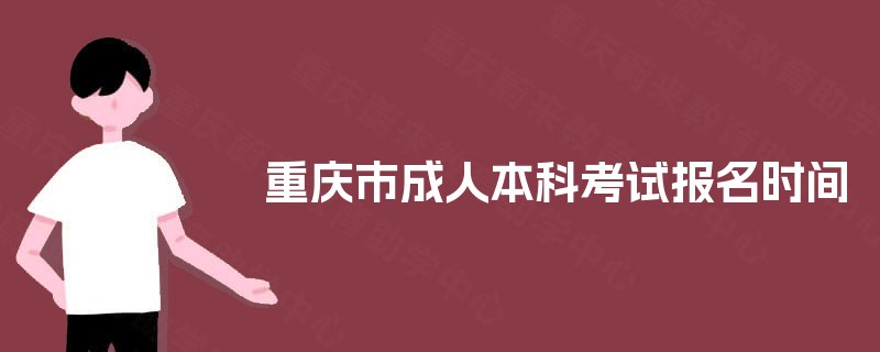 重庆市成人本科考试报名时间 重庆市成人本科考试报名时间