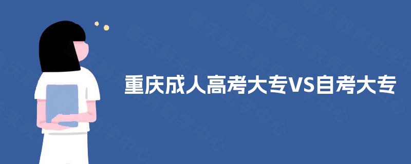 重庆成人高考大专VS自考大专