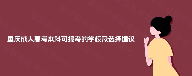 重庆成人高考本科可报考的学校及选择建议 重庆成人高考本科可报考的学校及选择建议