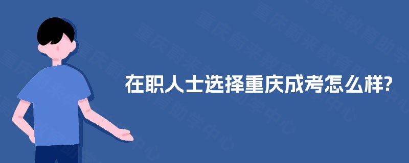 在职人士选择重庆成考怎么样?
