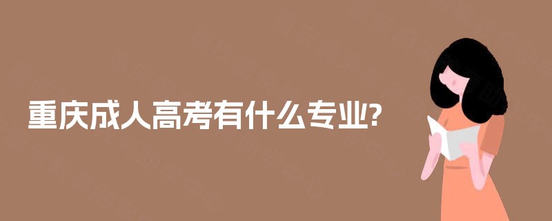 重庆成人高考有什么专业? 重庆成人高考有什么专业?
