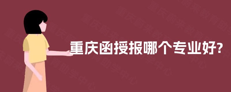 重庆函授报哪个专业好? 重庆函授报哪个专业好?