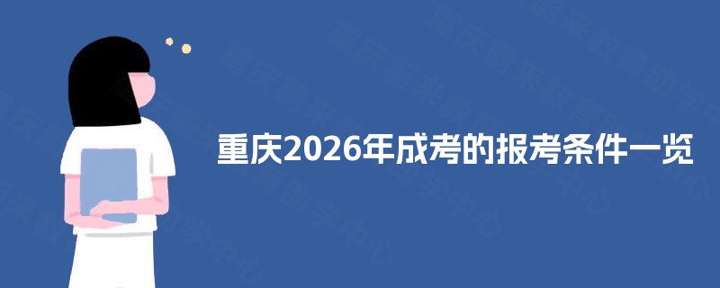 重庆2025年成考的报考条件一览 重庆2025年成考的报考条件一览