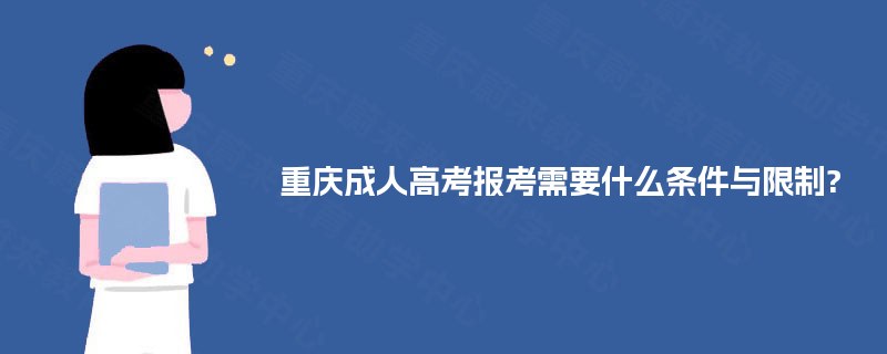 重庆成人高考报考需要什么条件与限制? 重庆成人高考报考需要什么条件与限制?