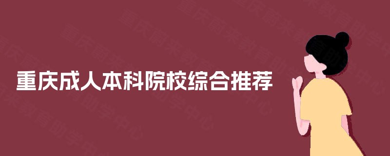 重庆成人本科院校综合推荐 重庆成人本科院校综合推荐