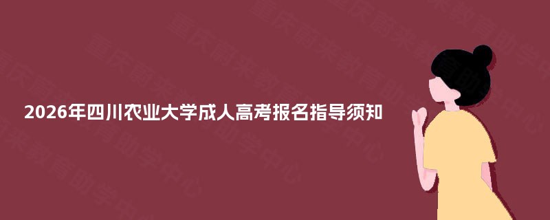 2025年四川农业大学成人高考报名指导须知 2025年四川农业大学成人高考报名指导须知