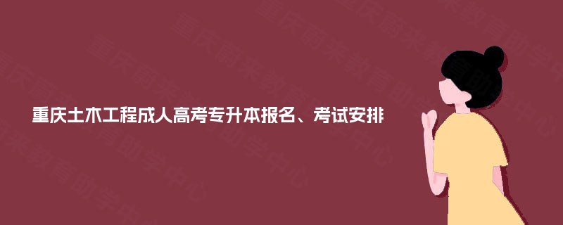 重庆土木工程成人高考专升本报名、考试安排