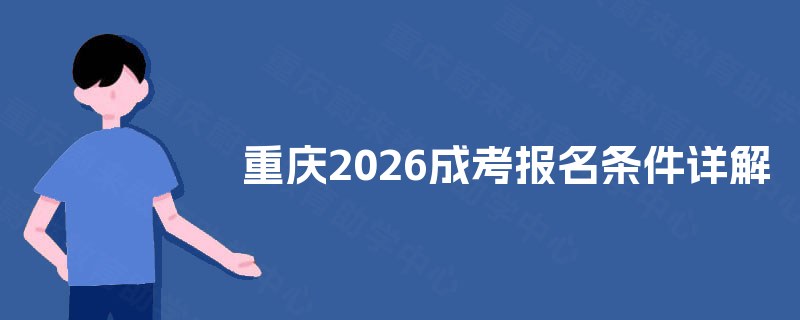 重庆2025成考报名条件详解 重庆2025成考报名条件详解