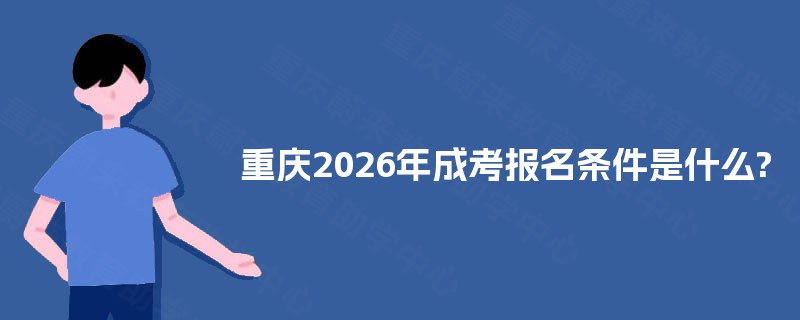 重庆2025年成考报名条件是什么? 重庆2025年成考报名条件是什么?