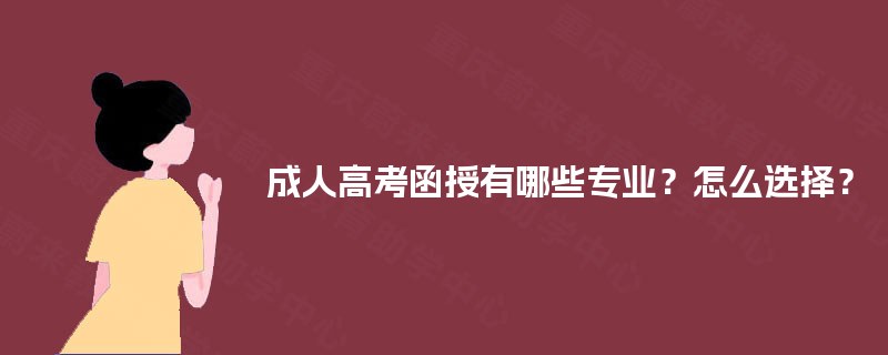 成人高考函授有哪些专业？怎么选择？