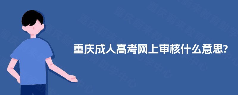 重庆成人高考网上审核什么意思?