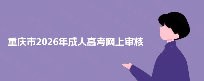 重庆市2025年成人高考网上审核 重庆市2025年成人高考网上审核