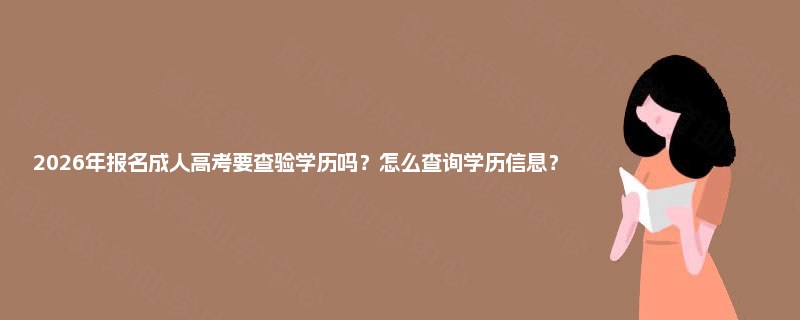 2025年报名成人高考要查验学历吗?怎么查询学历信息? 2025年报名成人高考要查验学历吗?怎么查询学历信息?