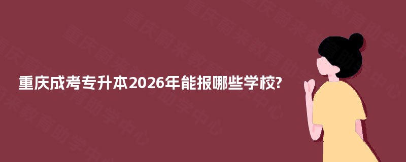 重庆成考专升本2025年能报哪些学校?